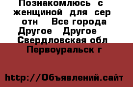 Познакомлюсь  с   женщиной  для  сер  отн. - Все города Другое » Другое   . Свердловская обл.,Первоуральск г.